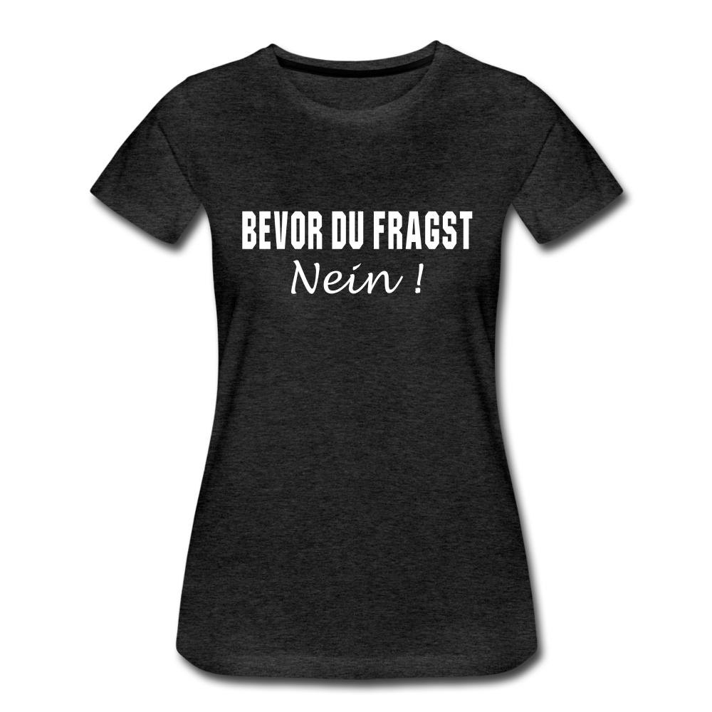 Lustig Sarkastisch Bevor du fragst NEIN Geschenkidee Frauen Premium T-Shirt - Anthrazit