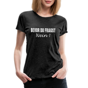Lustig Sarkastisch Bevor du fragst NEIN Geschenkidee Frauen Premium T-Shirt - Anthrazit