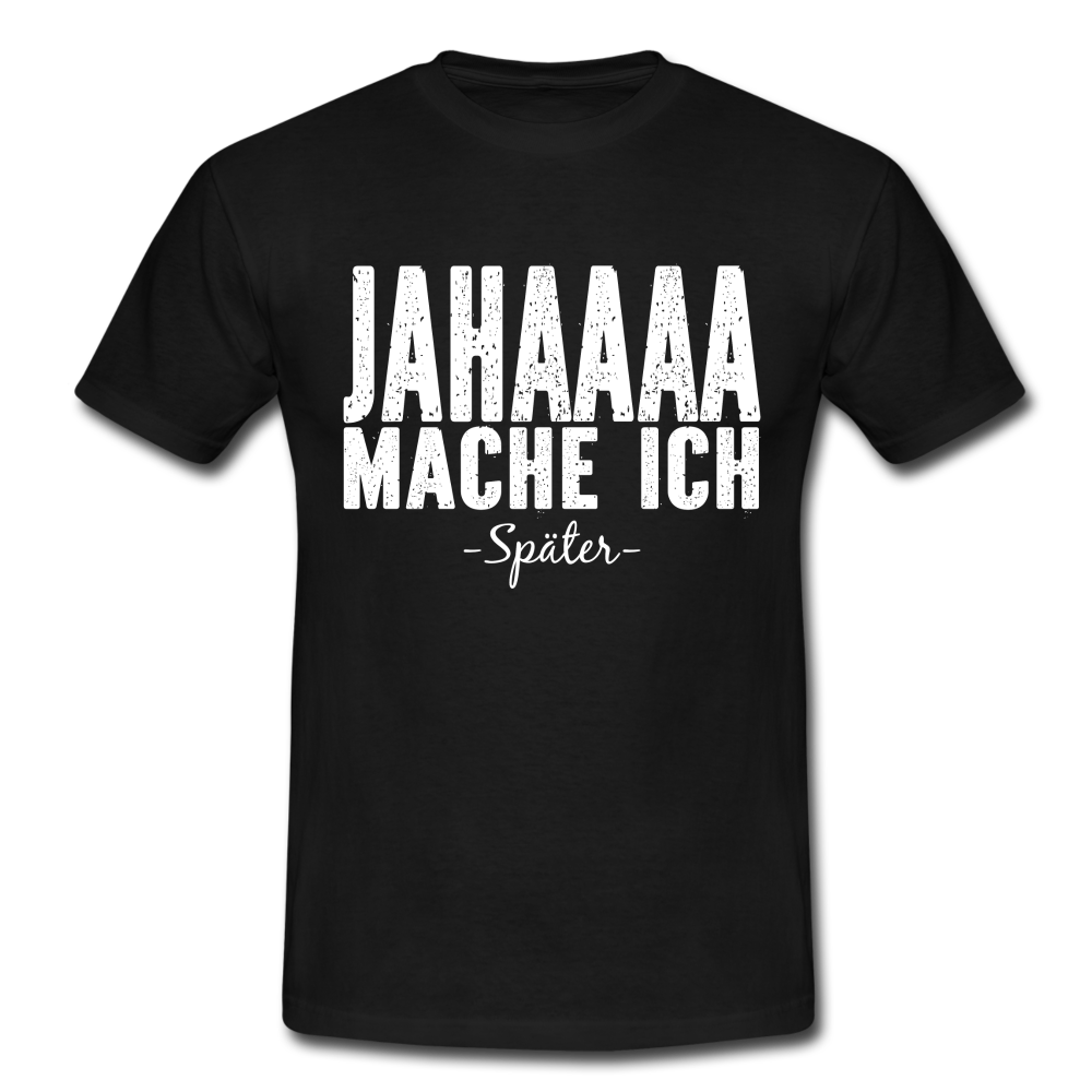 Jahaaaa Mache Ich - SPÄTER Lustig Sarkastisch T-Shirt - Schwarz