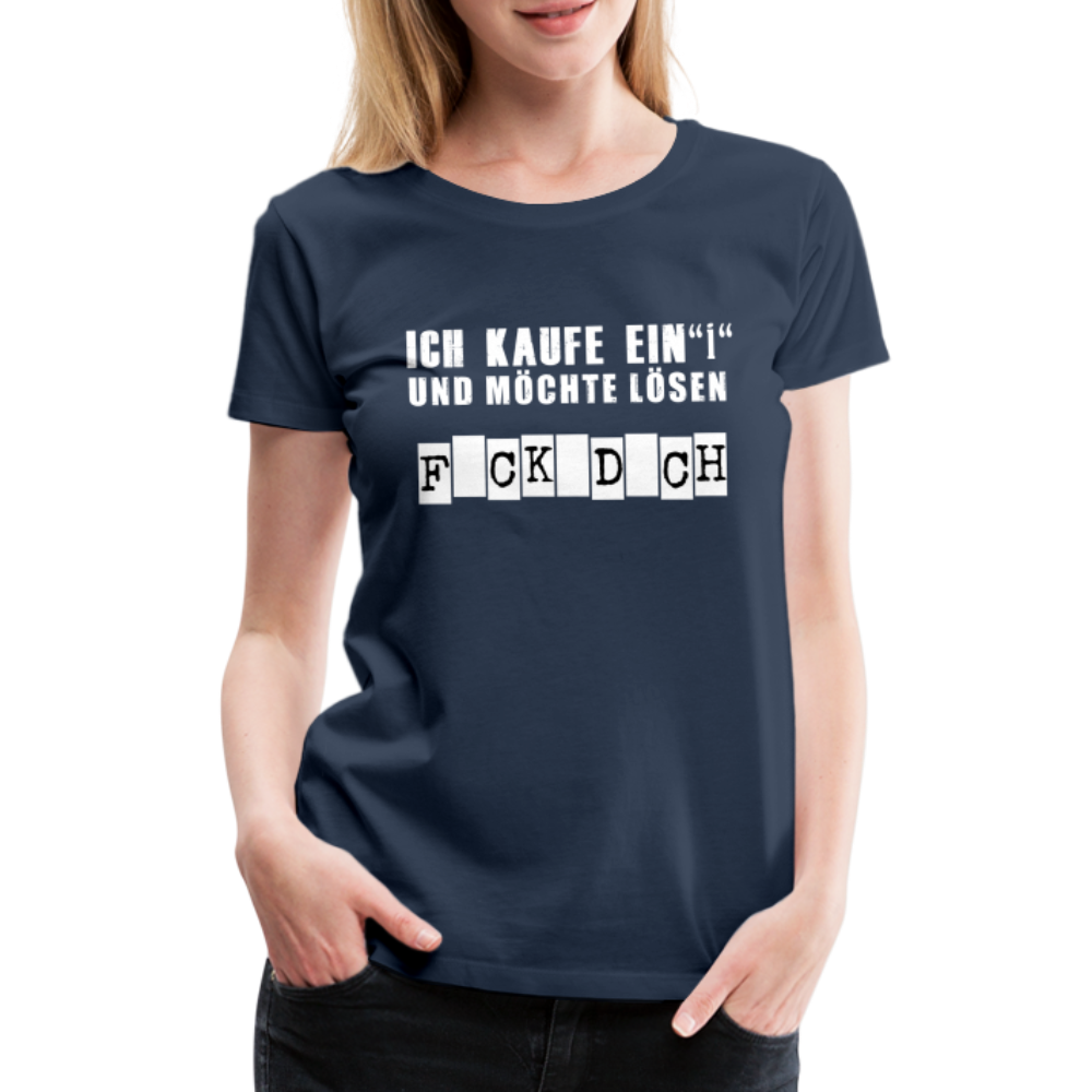 Ich kaufe ein i und möchte lösen F-ck d-ch Sarkasmus Frauen Premium T-Shirt - Navy