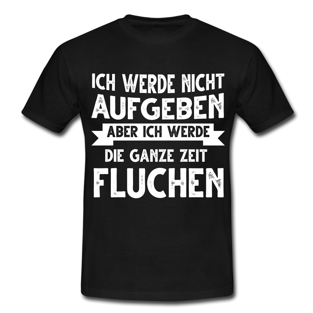 Ich werde nicht aufgeben aber ich werde die ganze Zeit Fluchen T-Shirt - Schwarz