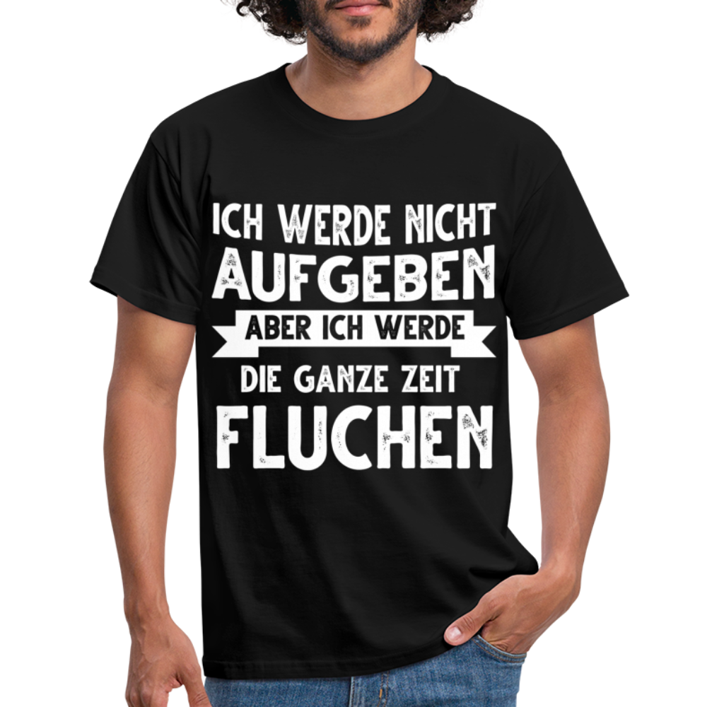 Ich werde nicht aufgeben aber ich werde die ganze Zeit Fluchen T-Shirt - Schwarz