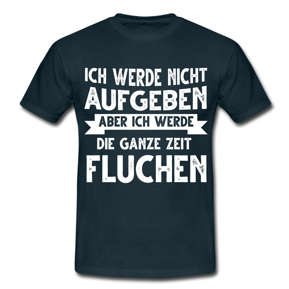 Ich werde nicht aufgeben aber ich werde die ganze Zeit Fluchen T-Shirt - Navy
