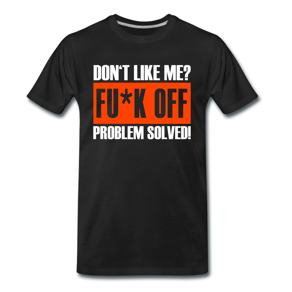 Don't Like ME? Fu*k Off Problem Solved Lustiges Premium T-Shirt - Schwarz