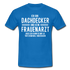 Dachdecker T-Shirt Bin Dachdecker und kein Frauenarzt Lustiges Witziges Shirt - royal blue