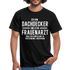 Dachdecker T-Shirt Bin Dachdecker und kein Frauenarzt Lustiges Witziges Shirt - black