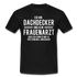 Dachdecker T-Shirt Bin Dachdecker und kein Frauenarzt Lustiges Witziges Shirt - black