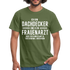 Dachdecker T-Shirt Bin Dachdecker und kein Frauenarzt Lustiges Witziges Shirt - military green