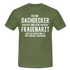 Dachdecker T-Shirt Bin Dachdecker und kein Frauenarzt Lustiges Witziges Shirt - military green