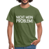 Nicht mein Problem Lustiges Fun Männer T-Shirt - military green