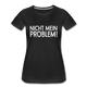 Nicht mein Problem Lustiges Fun Frauen Premium T-Shirt - black