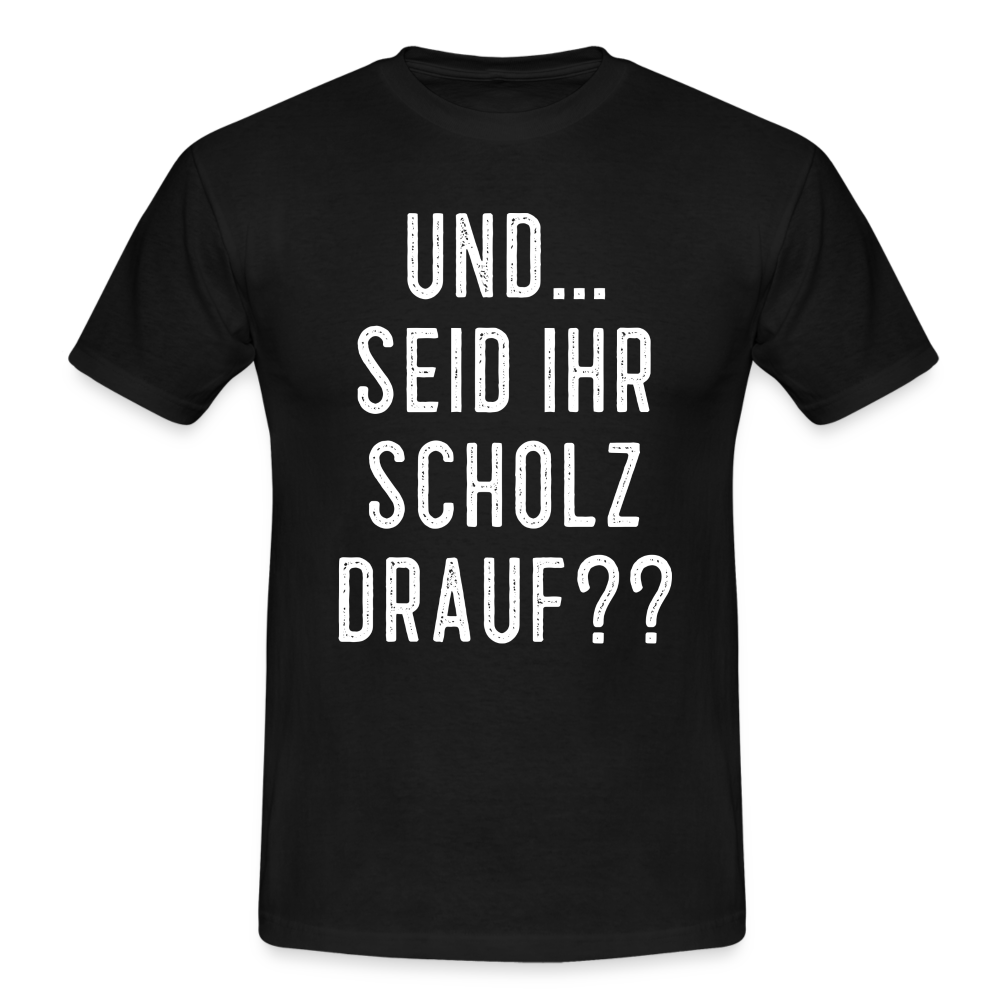 und ... Seid ihr Scholz drauf T-Shirt - black