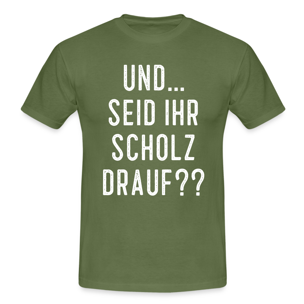 und ... Seid ihr Scholz drauf T-Shirt - military green