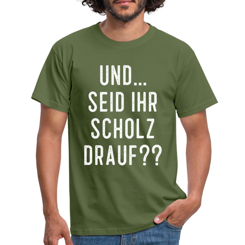 und ... Seid ihr Scholz drauf T-Shirt - military green