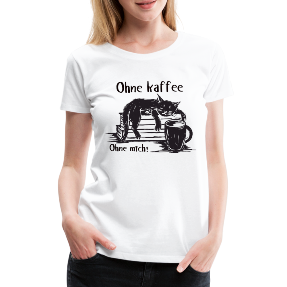 Kaffee und Katze Shirt Ohne Kaffee Ohne Mich Lustiges Frauen Premium T-Shirt - Weiß