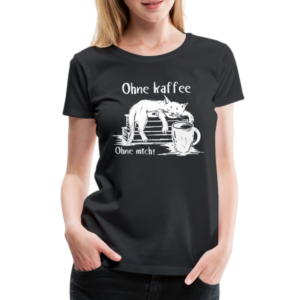 Kaffee und Katze Shirt Ohne Kaffee Ohne Mich Lustiges Frauen Premium T-Shirt - Schwarz