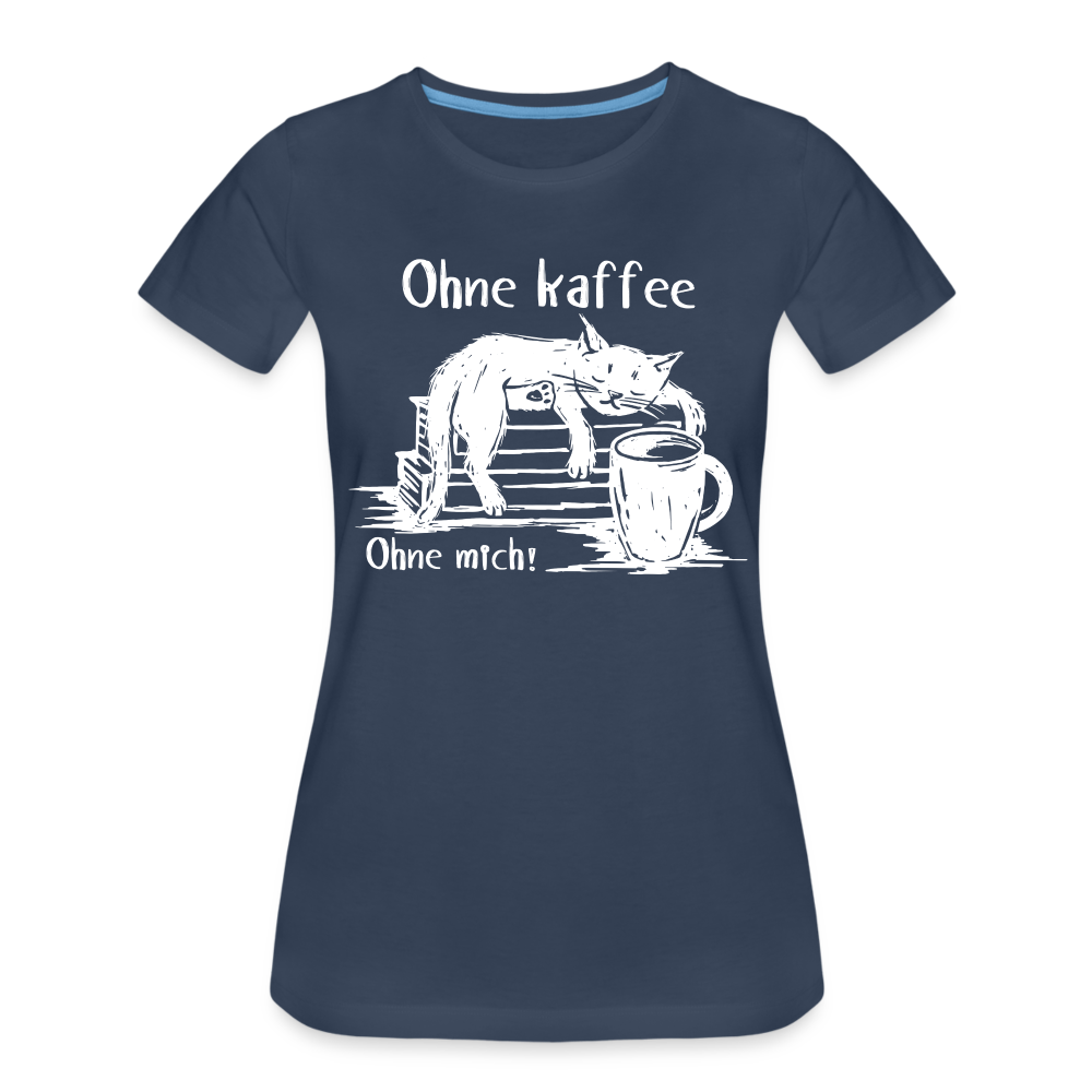 Kaffee und Katze Shirt Ohne Kaffee Ohne Mich Lustiges Frauen Premium T-Shirt - Navy