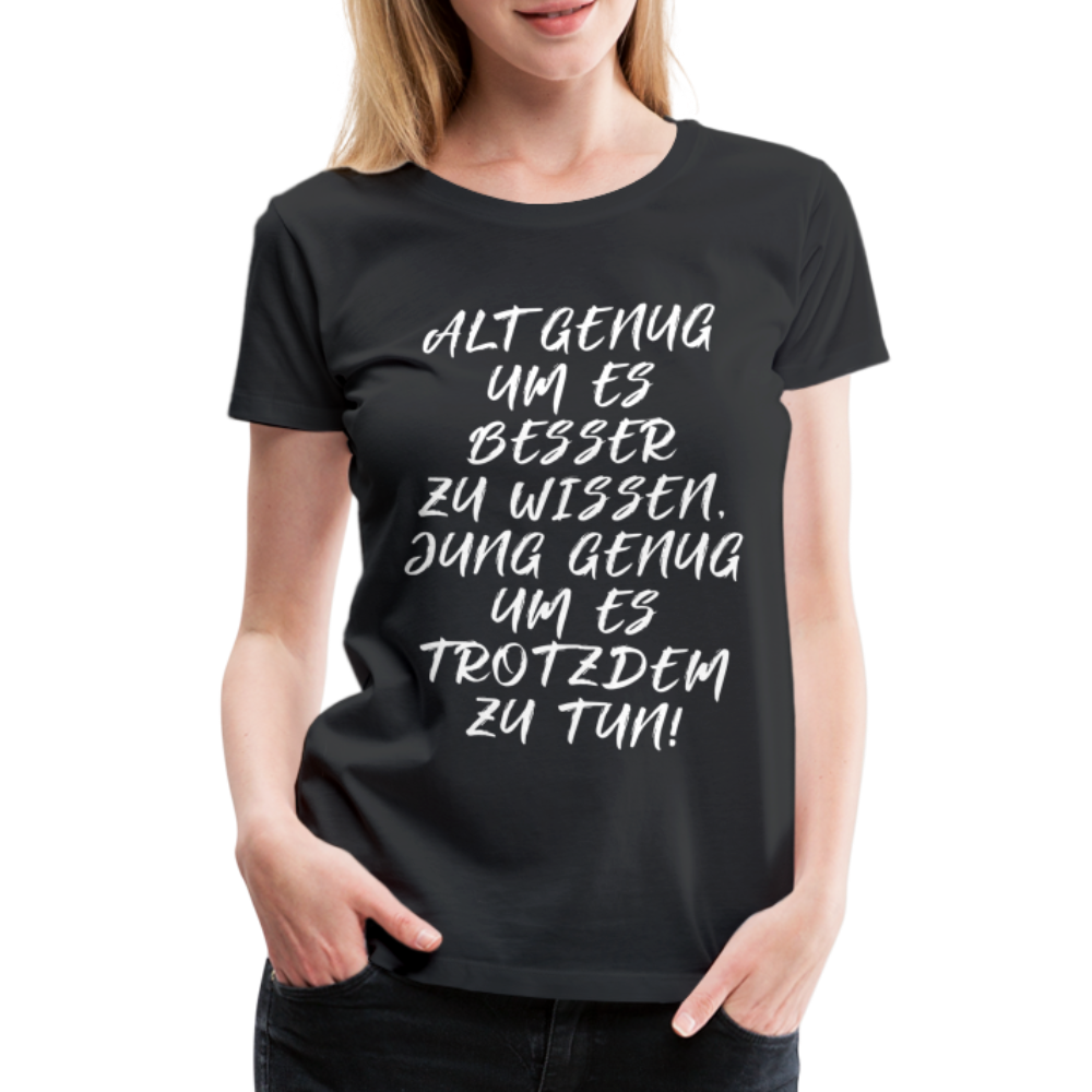 Geburtstags Shirt Alt genug Jung genug Geschenk Frauen Premium T-Shirt - Schwarz