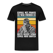 Werkstatt Shirt Einmal mit Profis war früher - heute reicht schon einmal ohne Idioten Lustiges Männer Premium T-Shirt - Schwarz