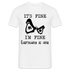 Sarkasmus Shirt Its Fine I'm Fine Everything is Fine Lustiges T-Shirt - weiß