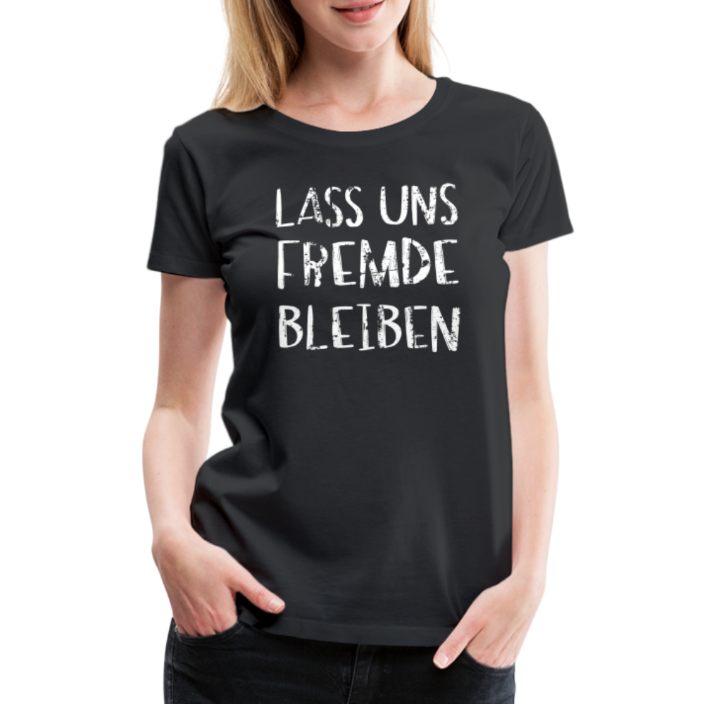 Lass uns fremde bleiben Sarkasmus - Lustiges Frauen Premium T-Shirt - Schwarz