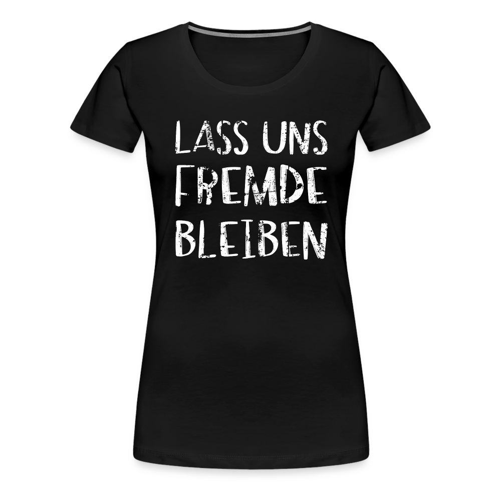 Lass uns fremde bleiben Sarkasmus - Lustiges Frauen Premium T-Shirt - Schwarz