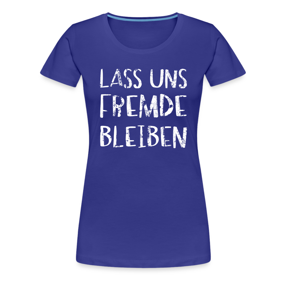 Lass uns fremde bleiben Sarkasmus - Lustiges Frauen Premium T-Shirt - Königsblau