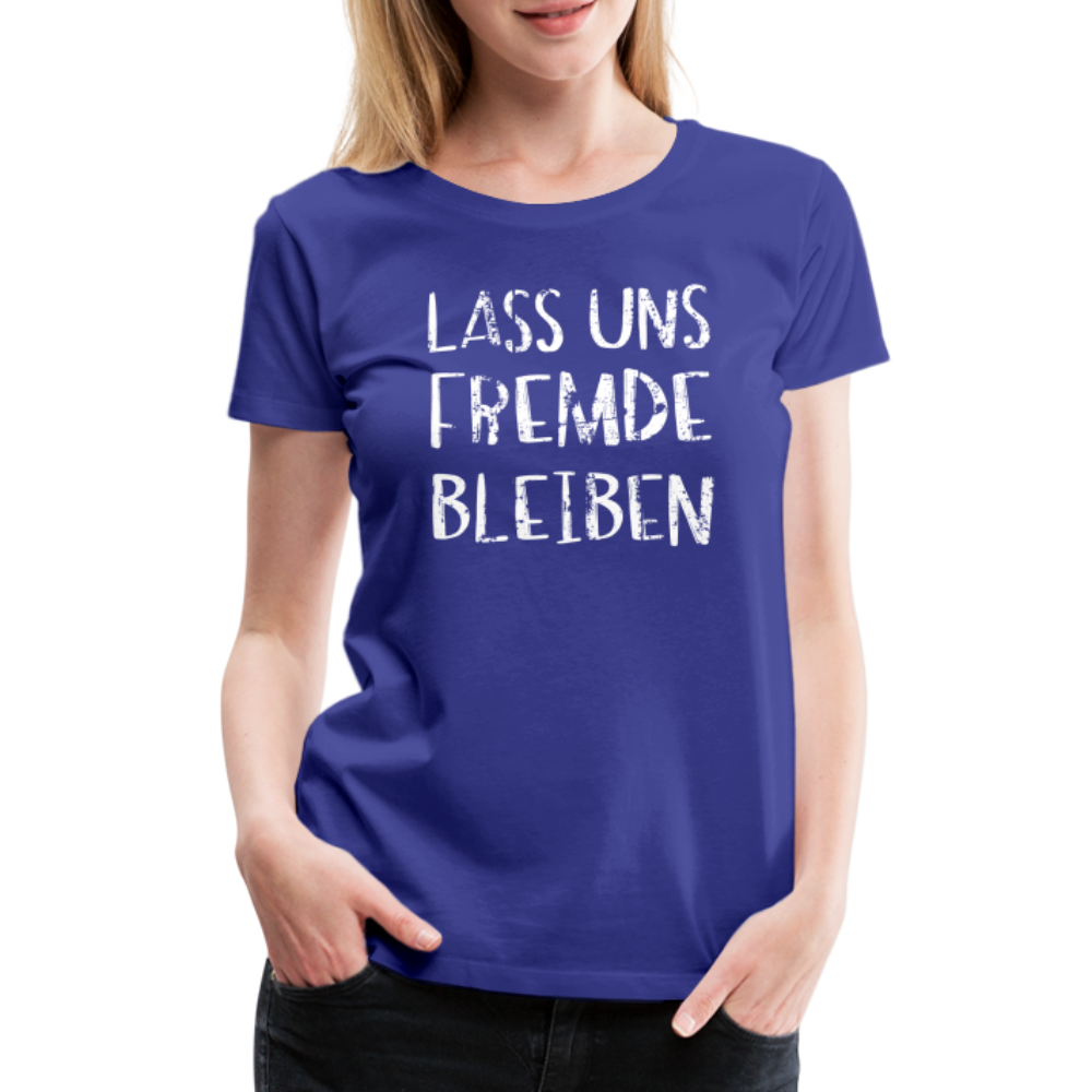 Lass uns fremde bleiben Sarkasmus - Lustiges Frauen Premium T-Shirt - Königsblau