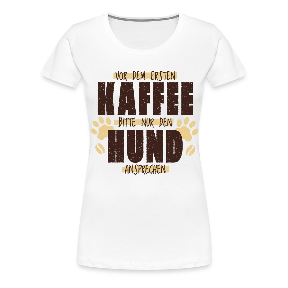 Kaffe und Hund Shirt Vor dem ersten Kaffee nur den Hund ansprechen Frauen Premium T-Shirt - weiß