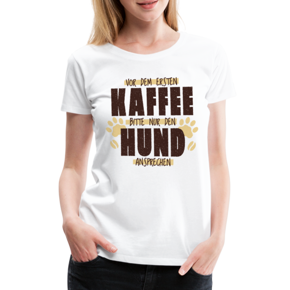 Kaffe und Hund Shirt Vor dem ersten Kaffee nur den Hund ansprechen Frauen Premium T-Shirt - weiß