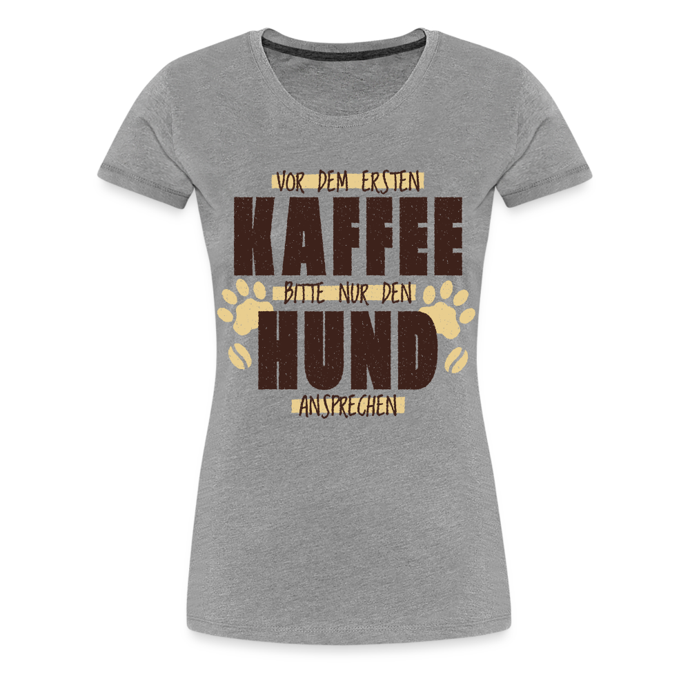 Kaffe und Hund Shirt Vor dem ersten Kaffee nur den Hund ansprechen Frauen Premium T-Shirt - Grau meliert