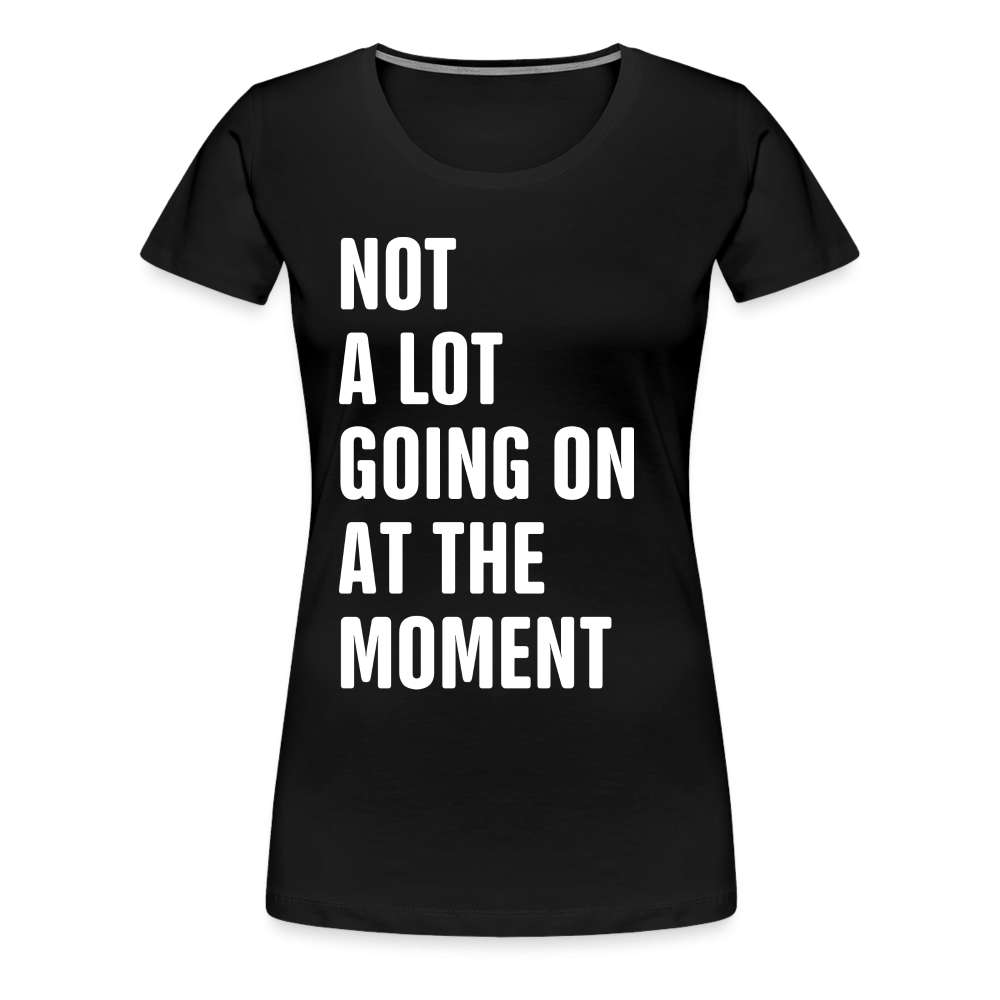 Not A Lot Going On At The Moment Lustiges Frauen Premium T-Shirt - Schwarz