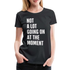 Not A Lot Going On At The Moment Lustiges Frauen Premium T-Shirt - Schwarz