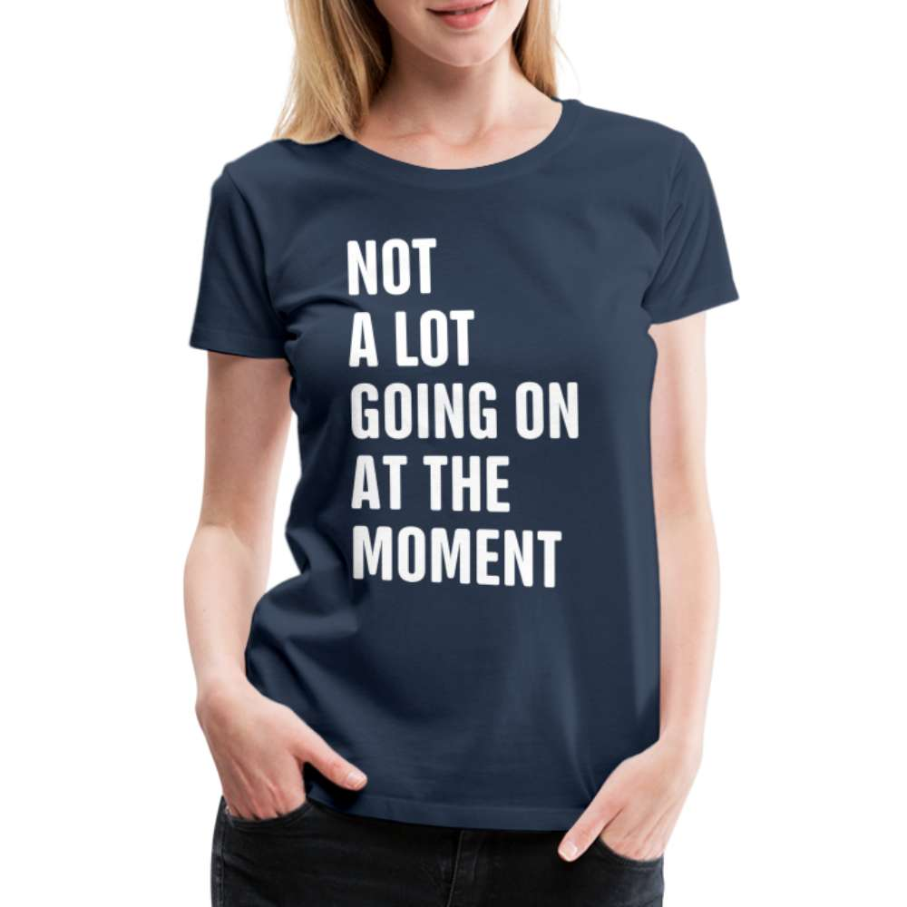 Not A Lot Going On At The Moment Lustiges Frauen Premium T-Shirt - Navy