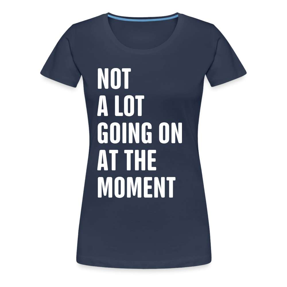 Not A Lot Going On At The Moment Lustiges Frauen Premium T-Shirt - Navy