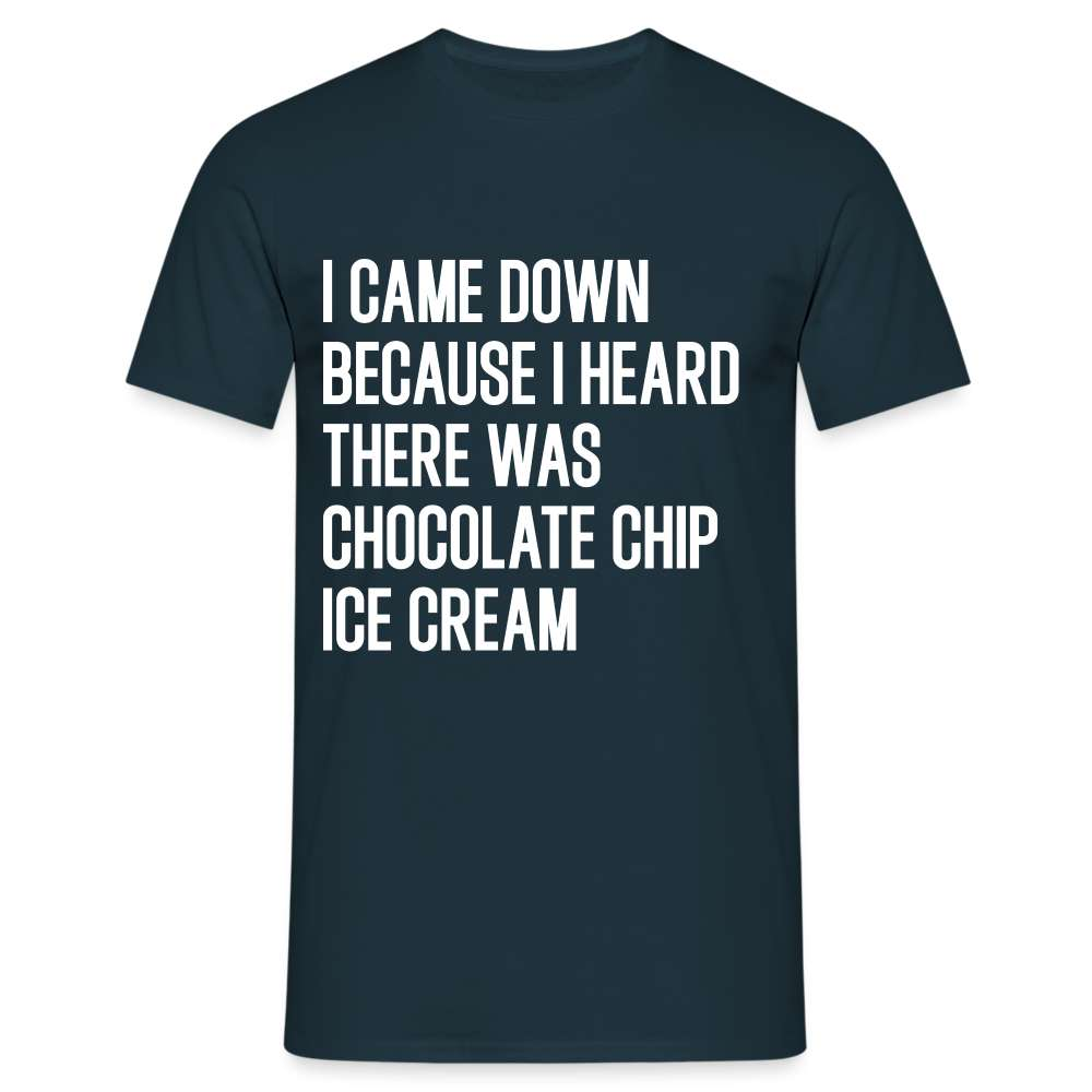 I came down because I heard  there was chocolate chip ice cream lustiges T-Shirt - Navy