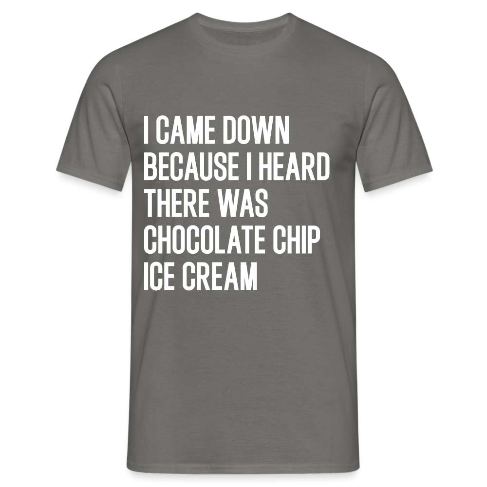 I came down because I heard  there was chocolate chip ice cream lustiges T-Shirt - Graphit