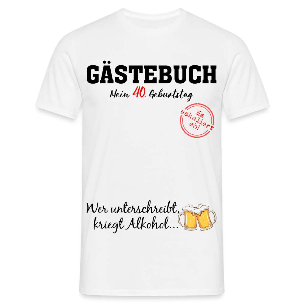 40 .Geburtstag Gästebuch - Erst Unterschreiben - Dann Alkohol Geschenk T-Shirt - weiß