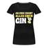 Gin Tonic Liebhaber - Am Ende ergibt alles einen GIN Lustiges Frauen T-Shirt - Schwarz